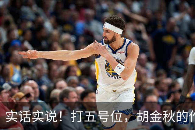 实话实说！打五号位，胡金秋的作用不如周琦、王哲林